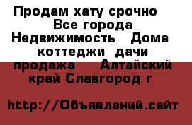 Продам хату срочно  - Все города Недвижимость » Дома, коттеджи, дачи продажа   . Алтайский край,Славгород г.